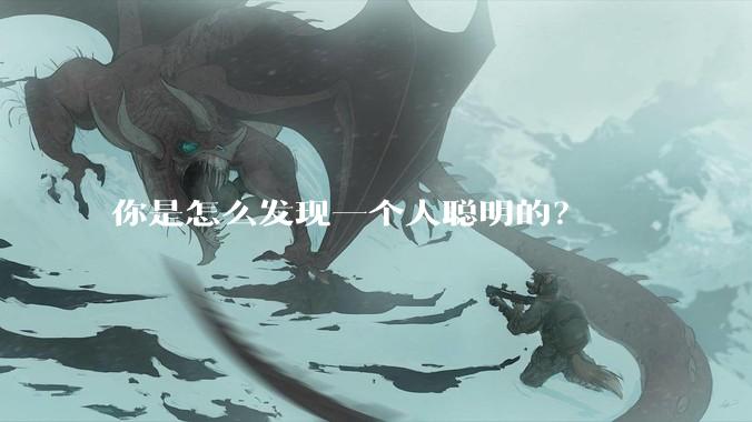 你是怎么发现一个人聪明的？