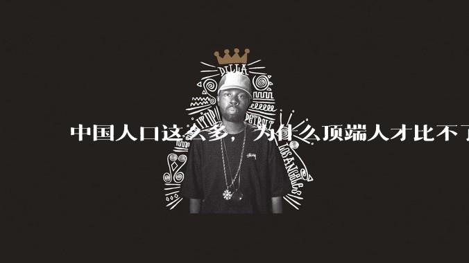 中国人口这么多，为什么顶端人才比不了西方？