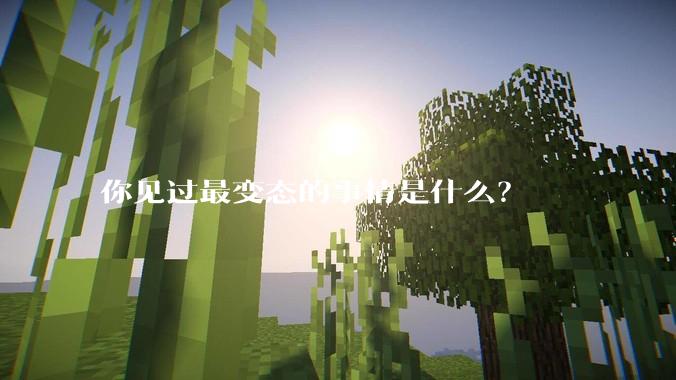 你见过最变态的事情是什么？