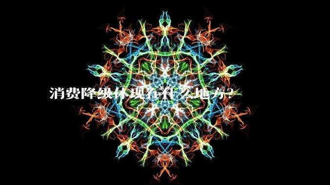 消费降级体现在什么地方？