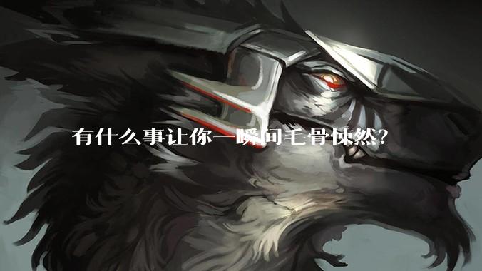 有什么事让你一瞬间毛骨悚然？