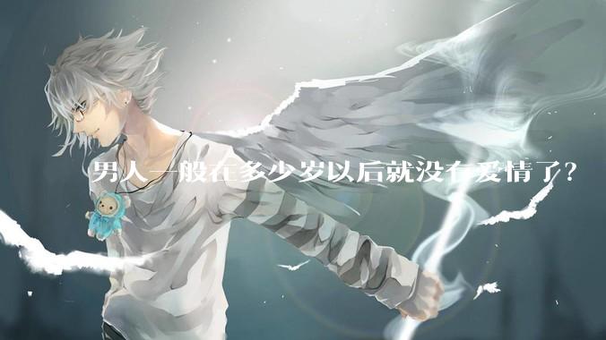 男人一般在多少岁以后就没有爱情了？