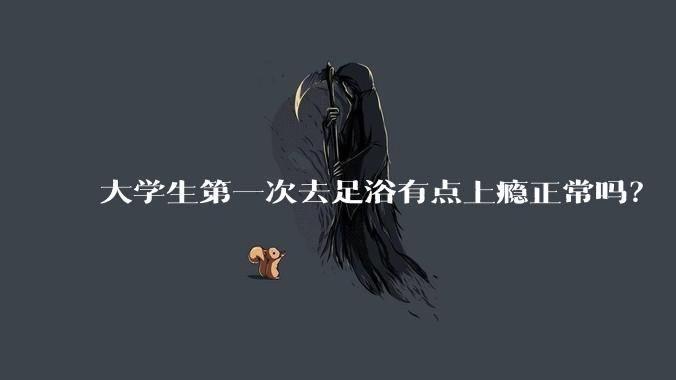 大学生第一次去足浴有点上瘾正常吗？