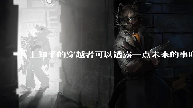 上知乎的穿越者可以透露一点未来的事吗？
