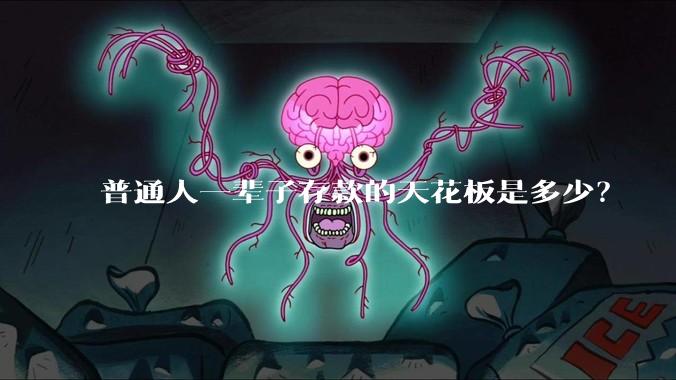 普通人一辈子存款的天花板是多少？