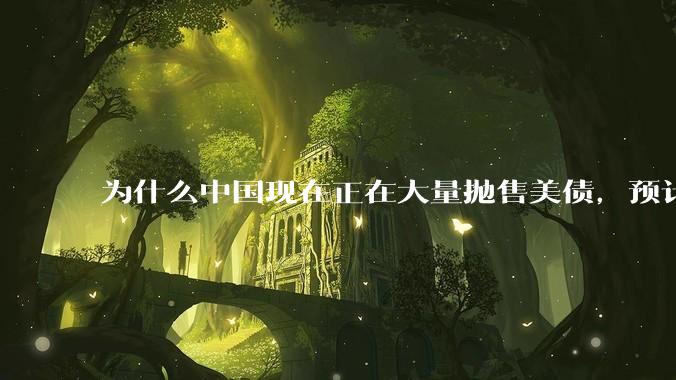 为什么中国现在正在大量抛售美债，预计5月底全部清空？