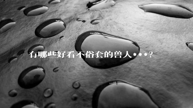 有哪些好看不俗套的兽人***？