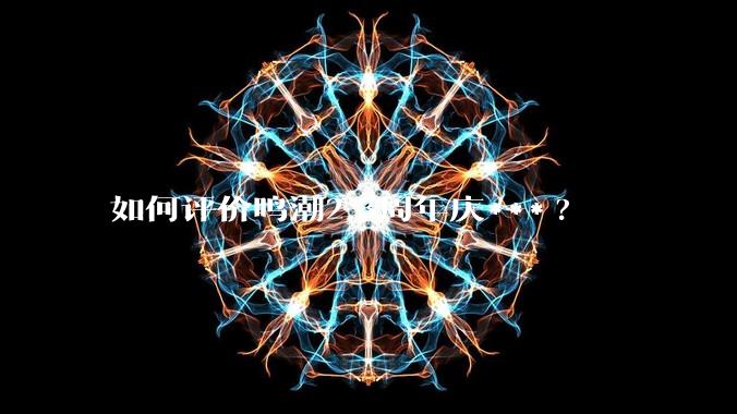 如何评价鸣潮2.3周年庆***?