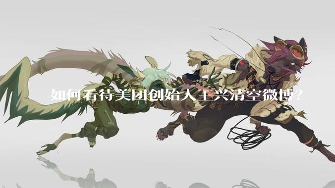 如何看待美团创始人王兴清空微博？