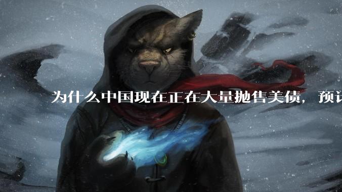 为什么中国现在正在大量抛售美债，预计5月底全部清空？