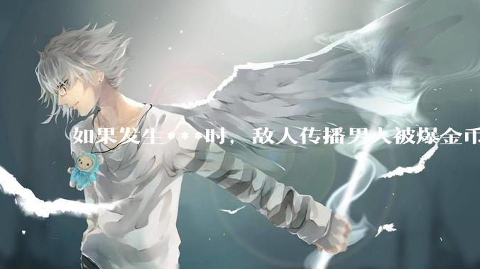 如果发生***时，敌人传播男人被爆金币戴绿帽的合订本来动摇***心，我们该如何应对这种攻心之计？