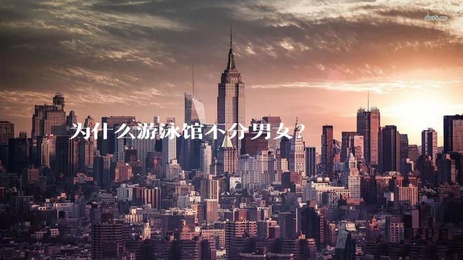 为什么游泳馆不分男女？