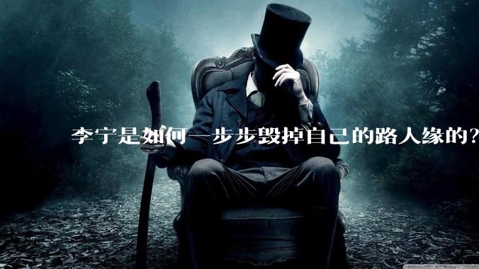 李宁是如何一步步毁掉自己的路人缘的？