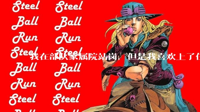 我在部队家属院站岗，但是我喜欢上了住在家属院里面的女孩子，我该怎么办？