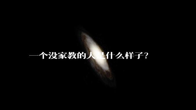 一个没家教的人是什么样子？