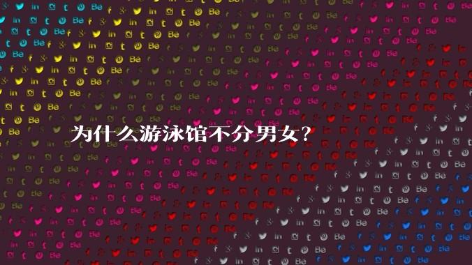 为什么游泳馆不分男女？
