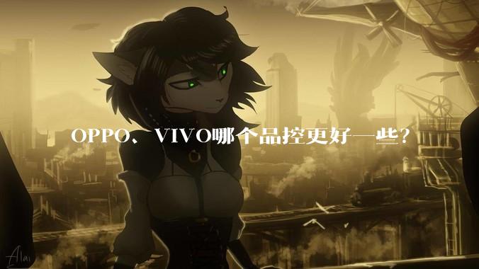OPPO、VIVO哪个品控更好一些？