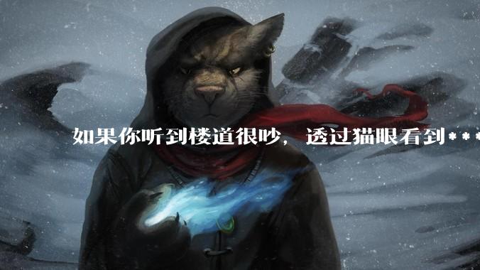 如果你听到楼道很吵，透过猫眼看到***犯正在疯狂***，突然***狂察觉到了你，准备破门而入，你会怎么办？