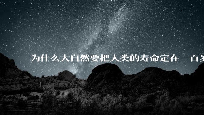 为什么大自然要把人类的寿命定在一百岁左右？