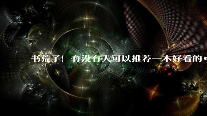 书荒了！有没有人可以推荐一本好看的***，什么类型都可以！！?