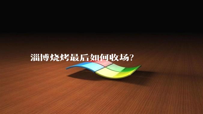 淄博烧烤最后如何收场？