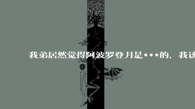 我弟居然觉得阿波罗登月是***的，我该怎么说服他？