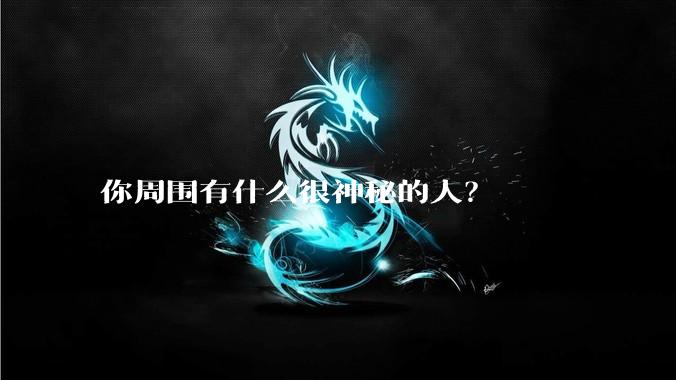 你周围有什么很神秘的人？