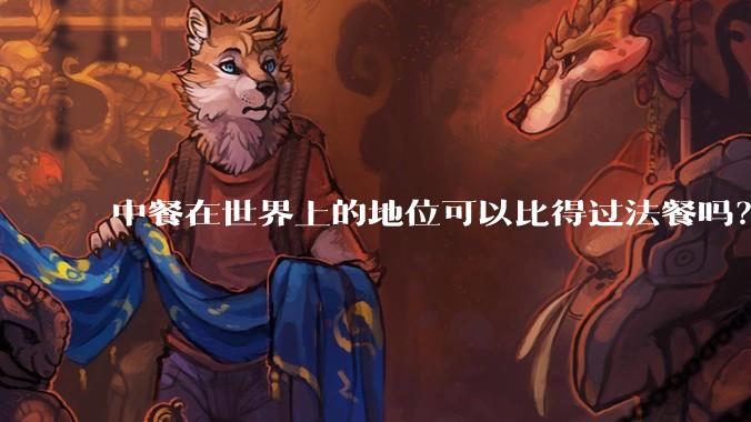 中餐在世界上的地位可以比得过法餐吗？