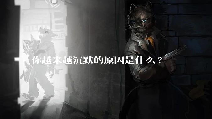 你越来越沉默的原因是什么?