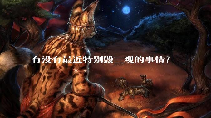 有没有最近特别毁三观的事情？