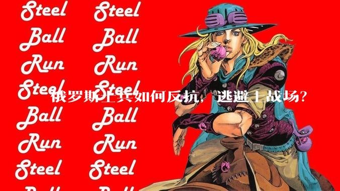 俄罗斯士兵如何反抗，逃避上战场？