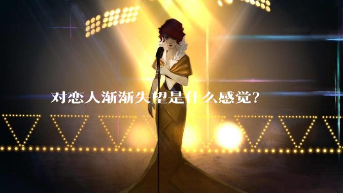 对恋人渐渐失望是什么感觉？