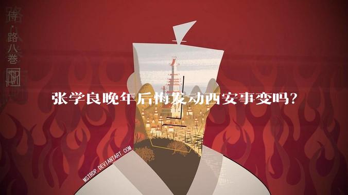 张学良晚年后悔发动西安事变吗？