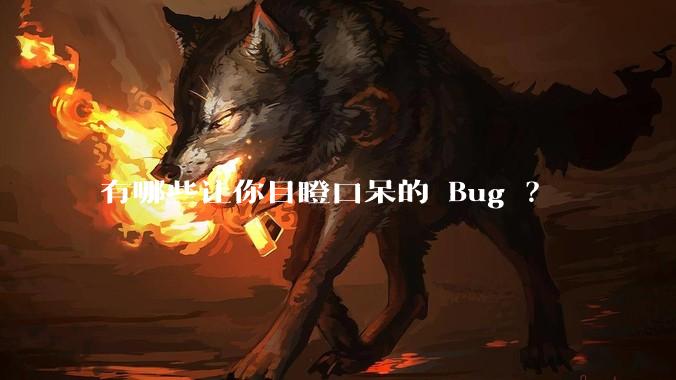 有哪些让你目瞪口呆的 Bug ？