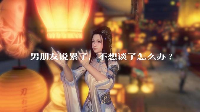 男朋友说累了，不想谈了怎么办?