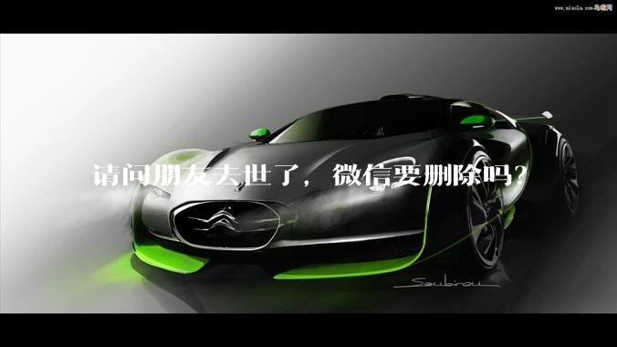 请问朋友去世了，微信要删除吗？