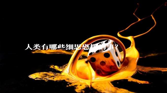 人类有哪些细思恐极的事？