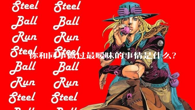你和同事做过最暧昧的事情是什么？