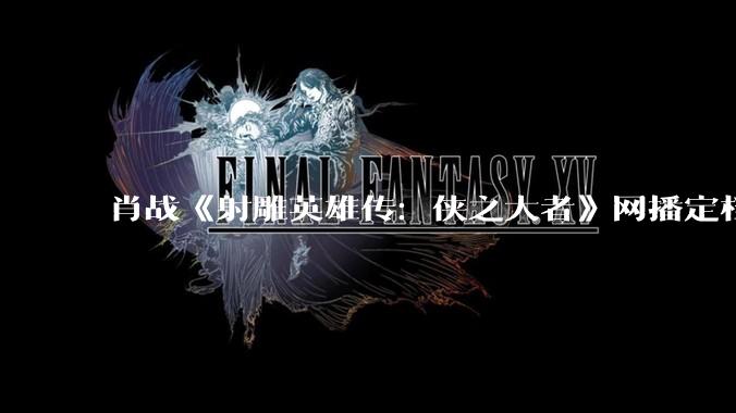 肖战《射雕英雄传：侠之大者》网播定档 4 月 11 日，你对这部电影都有哪些评价？