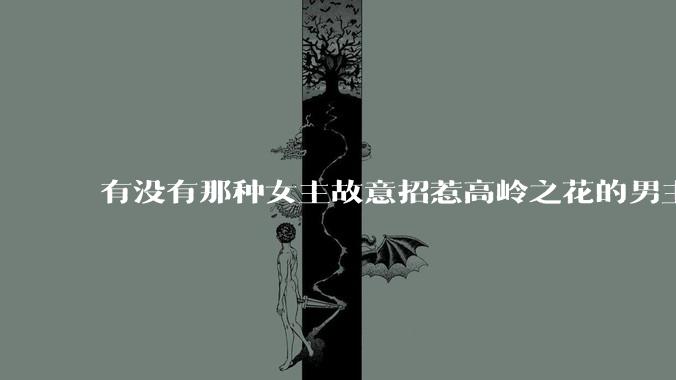 有没有那种女主故意招惹高岭之花的男主，最后男主黑化成病娇的***？
