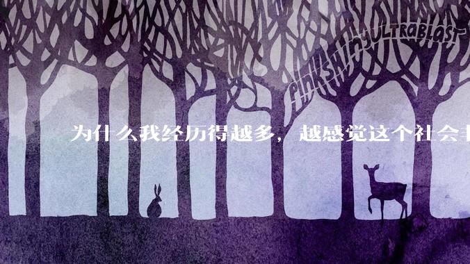 为什么我经历得越多，越感觉这个社会非常的恶心?
