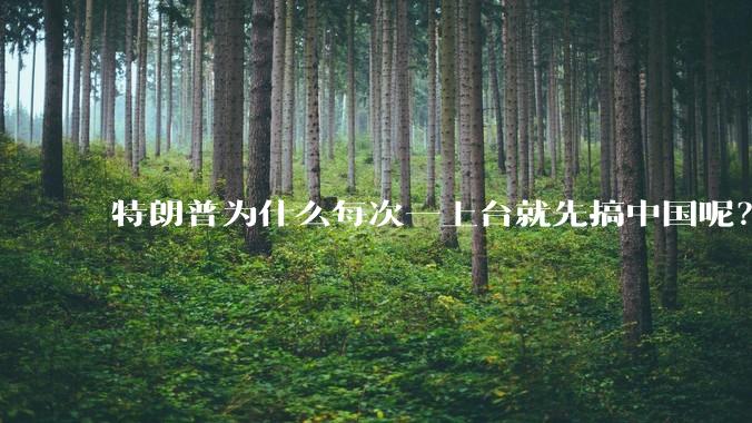 特朗普为什么每次一上台就先搞中国呢？