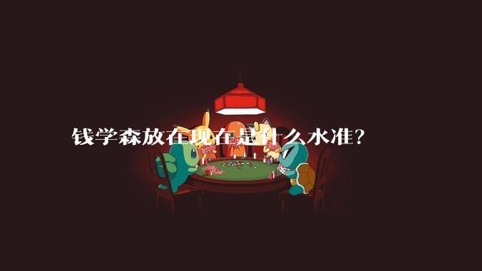 钱学森放在现在是什么水准？