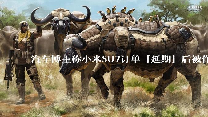 汽车博主称小米SU7订单「延期」后被作废，小米高管回应「自身原因未提车，已构成违约」，这种政策合理吗？