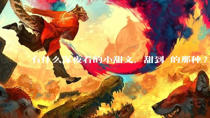 有什么深夜看的小甜文，甜到齁的那种?