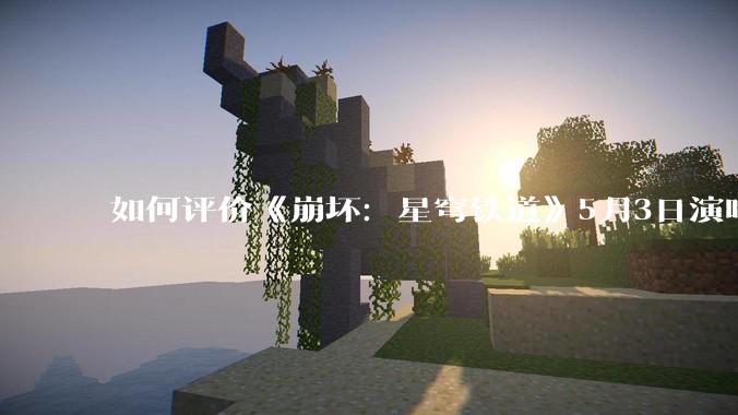 如何评价《崩坏：星穹铁道》5月3日演唱会的嘉宾谭晶老师因档期原因无法参演，官方的处理措施是否合理？