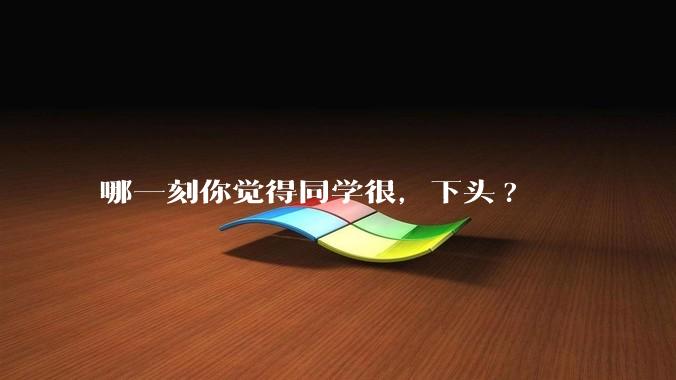 哪一刻你觉得同学很，下头?