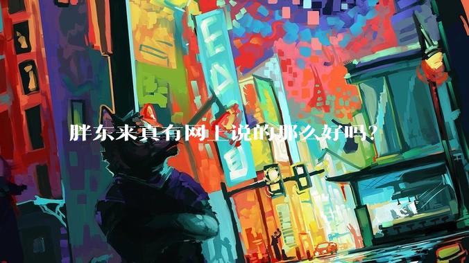 胖东来真有网上说的那么好吗？