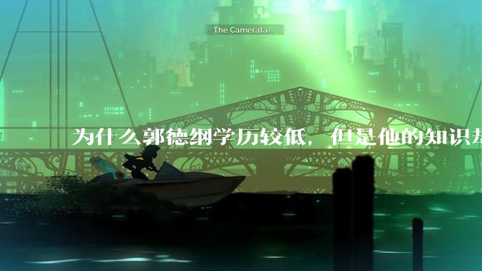 为什么郭德纲学历较低，但是他的知识却那么丰富？