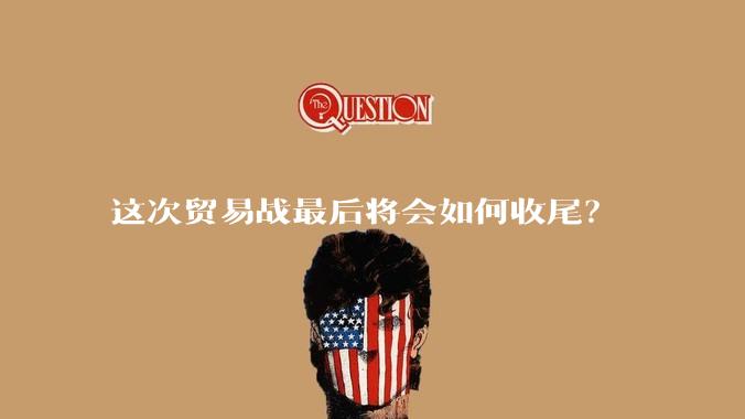 这次贸易战最后将会如何收尾？